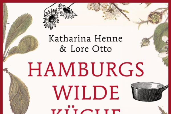 Hamburgs wilde Küche: Was wächst denn da & kann man das essen? Pflanzen, Rezepte, Interviews